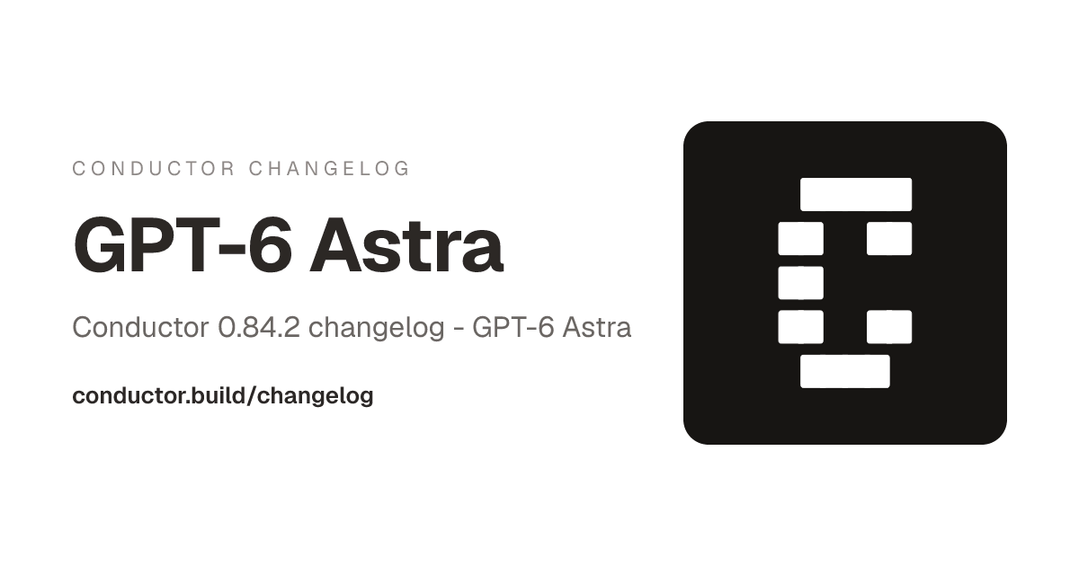Conductor 0.84.2: GPT-6 Astra