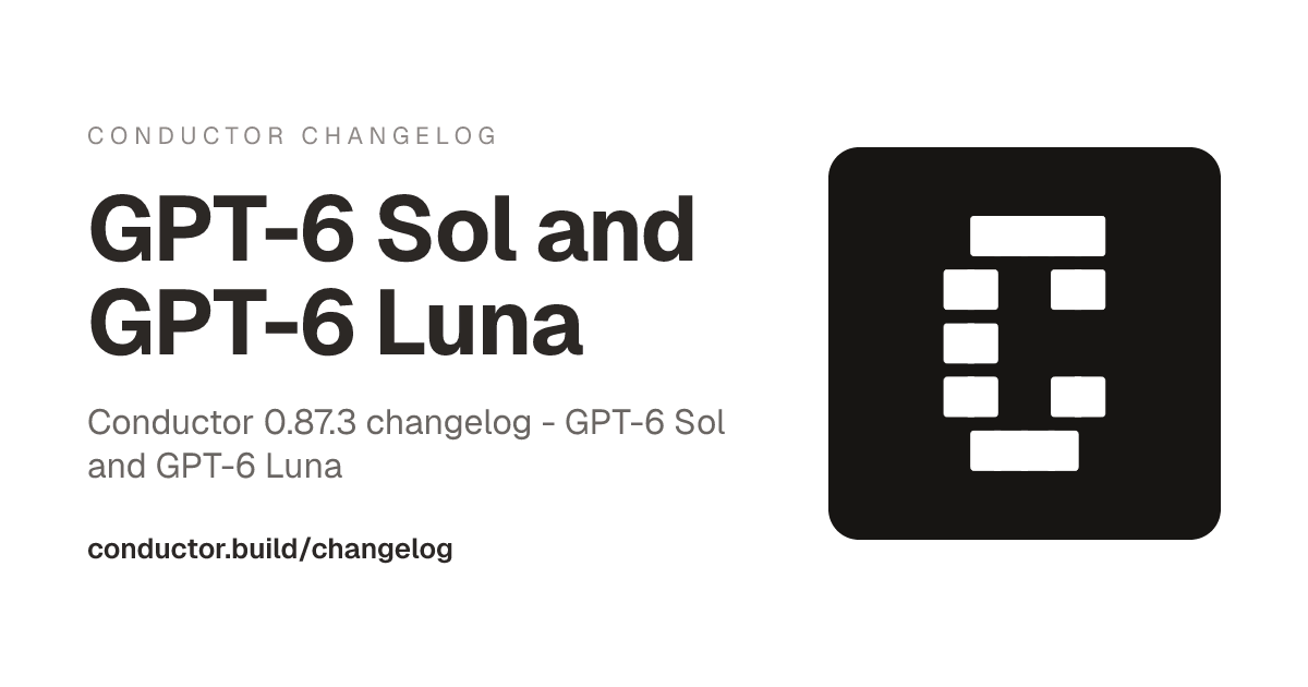 Conductor 0.87.3: GPT-6 Sol and GPT-6 Luna